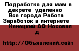 Подработка для мам в декрете (удаленно) - Все города Работа » Заработок в интернете   . Ненецкий АО,Носовая д.